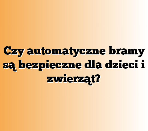 Czy automatyczne bramy są bezpieczne dla dzieci i zwierząt?