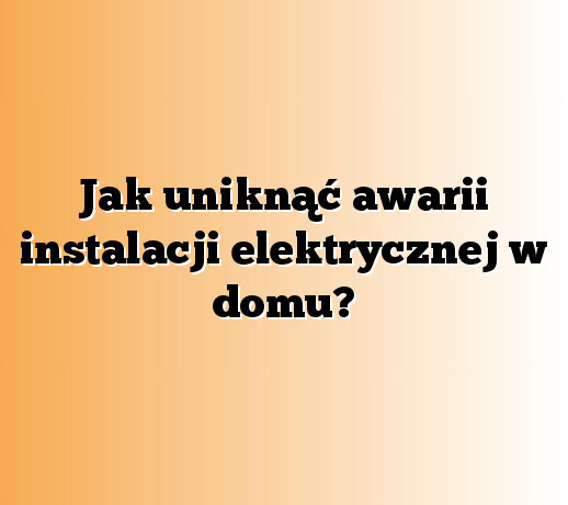Jak uniknąć awarii instalacji elektrycznej w domu?
