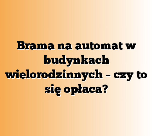 Brama na automat w budynkach wielorodzinnych – czy to się opłaca?