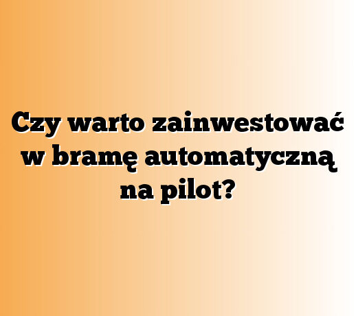 Czy warto zainwestować w bramę automatyczną na pilot?