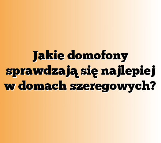 Jakie domofony sprawdzają się najlepiej w domach szeregowych?