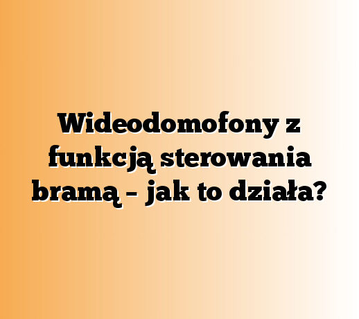 Wideodomofony z funkcją sterowania bramą – jak to działa?