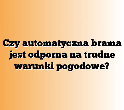 Czy automatyczna brama jest odporna na trudne warunki pogodowe?