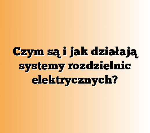 Czym są i jak działają systemy rozdzielnic elektrycznych?