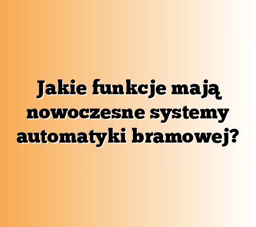 Jakie funkcje mają nowoczesne systemy automatyki bramowej?