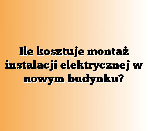 Ile kosztuje montaż instalacji elektrycznej w nowym budynku?