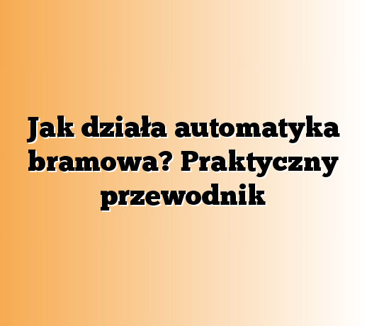Jak działa automatyka bramowa? Praktyczny przewodnik