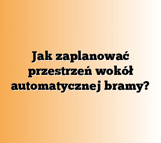 Jak zaplanować przestrzeń wokół automatycznej bramy?