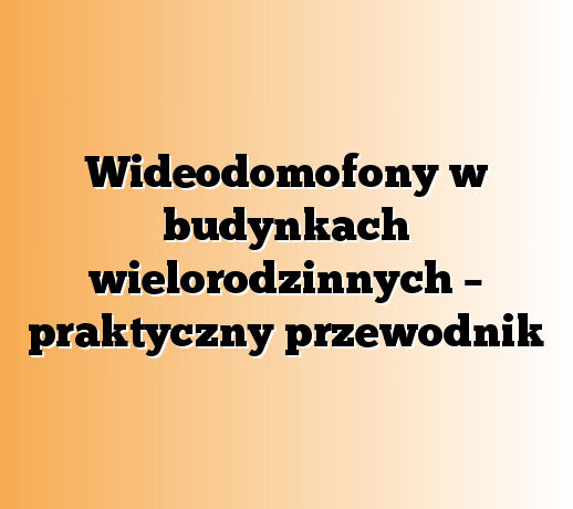 Wideodomofony w budynkach wielorodzinnych – praktyczny przewodnik