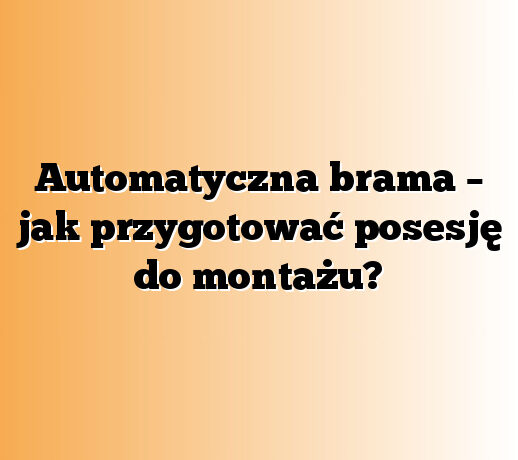 Automatyczna brama – jak przygotować posesję do montażu?