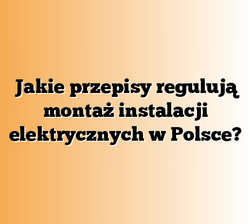 Jakie przepisy regulują montaż instalacji elektrycznych w Polsce?