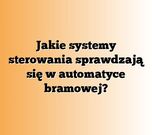 Jakie systemy sterowania sprawdzają się w automatyce bramowej?