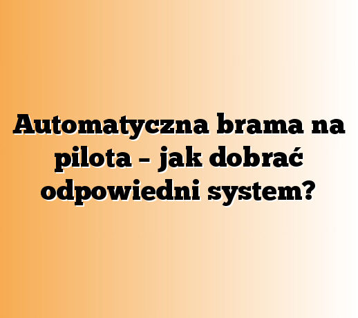 Automatyczna brama na pilota – jak dobrać odpowiedni system?