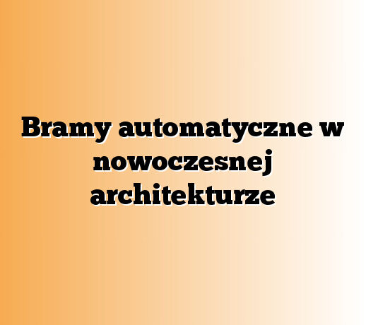 Bramy automatyczne w nowoczesnej architekturze
