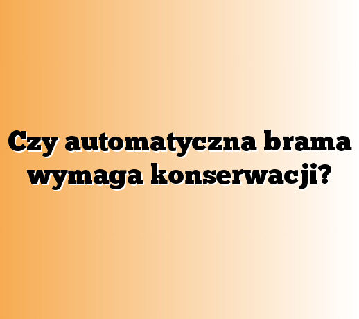 Czy automatyczna brama wymaga konserwacji?