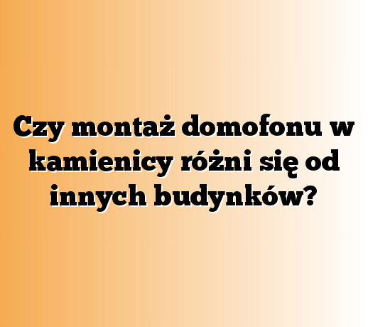 Czy montaż domofonu w kamienicy różni się od innych budynków?