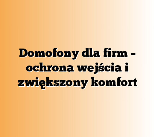 Domofony dla firm – ochrona wejścia i zwiększony komfort