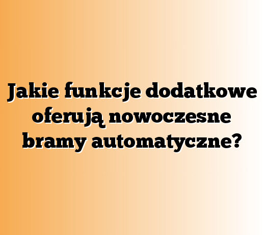 Jakie funkcje dodatkowe oferują nowoczesne bramy automatyczne?