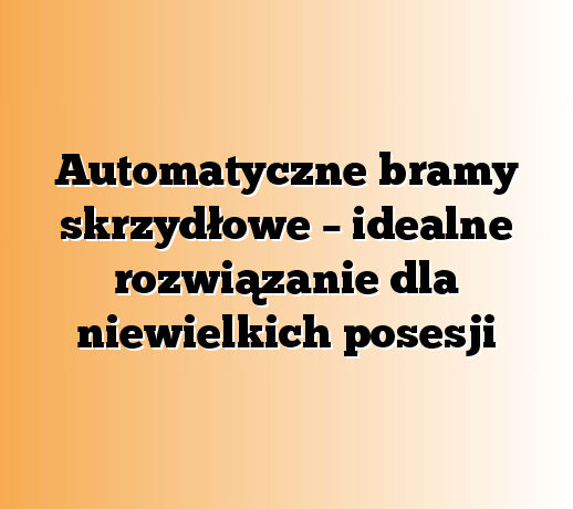 Automatyczne bramy skrzydłowe – idealne rozwiązanie dla niewielkich posesji