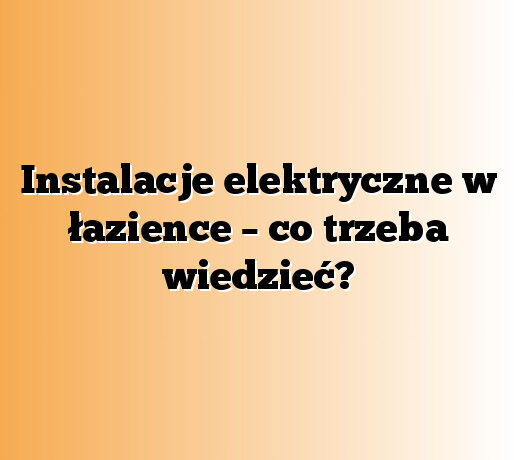 Instalacje elektryczne w łazience – co trzeba wiedzieć?