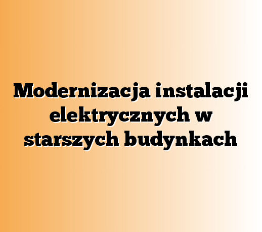 Modernizacja instalacji elektrycznych w starszych budynkach