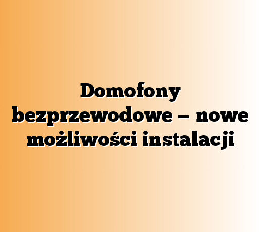 Domofony bezprzewodowe — nowe możliwości instalacji