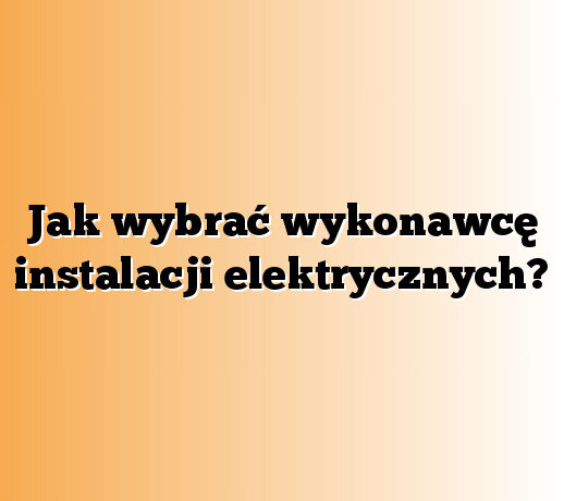 Jak wybrać wykonawcę instalacji elektrycznych?
