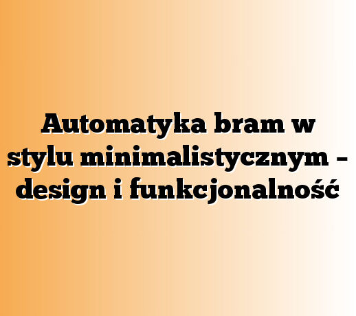 Automatyka bram w stylu minimalistycznym – design i funkcjonalność
