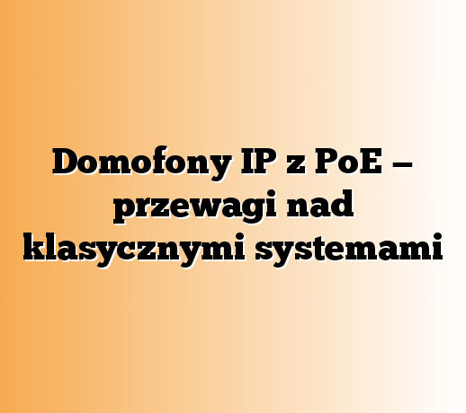 Domofony IP z PoE — przewagi nad klasycznymi systemami