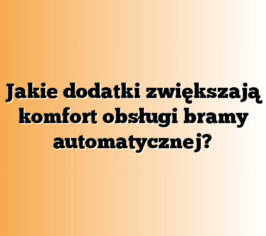 Jakie dodatki zwiększają komfort obsługi bramy automatycznej?
