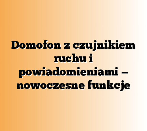 Domofon z czujnikiem ruchu i powiadomieniami — nowoczesne funkcje