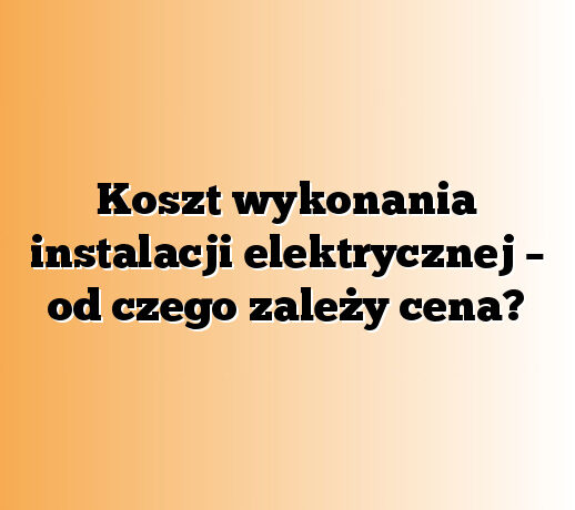 Koszt wykonania instalacji elektrycznej – od czego zależy cena?