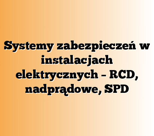 Systemy zabezpieczeń w instalacjach elektrycznych – RCD, nadprądowe, SPD