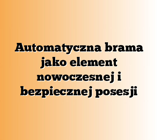 Automatyczna brama jako element nowoczesnej i bezpiecznej posesji