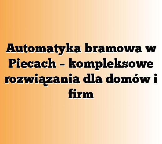 Automatyka bramowa w Piecach – kompleksowe rozwiązania dla domów i firm