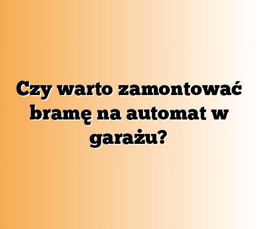 Czy warto zamontować bramę na automat w garażu?