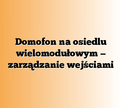 Domofon na osiedlu wielomodułowym — zarządzanie wejściami