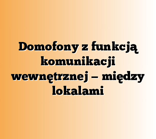 Domofony z funkcją komunikacji wewnętrznej — między lokalami
