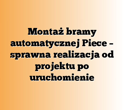 Montaż bramy automatycznej Piece – sprawna realizacja od projektu po uruchomienie