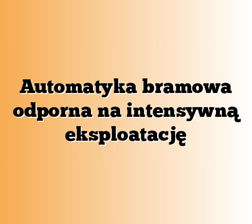 Automatyka bramowa odporna na intensywną eksploatację