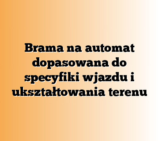 Brama na automat dopasowana do specyfiki wjazdu i ukształtowania terenu