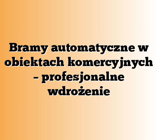 Bramy automatyczne w obiektach komercyjnych – profesjonalne wdrożenie