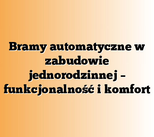 Bramy automatyczne w zabudowie jednorodzinnej – funkcjonalność i komfort