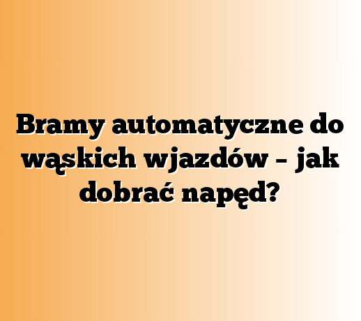 Bramy automatyczne do wąskich wjazdów – jak dobrać napęd?