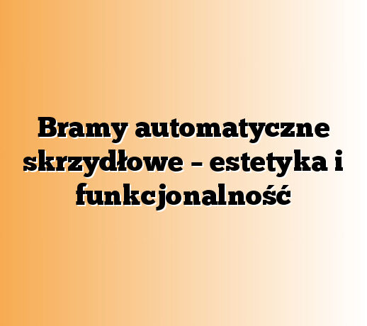 Bramy automatyczne skrzydłowe – estetyka i funkcjonalność
