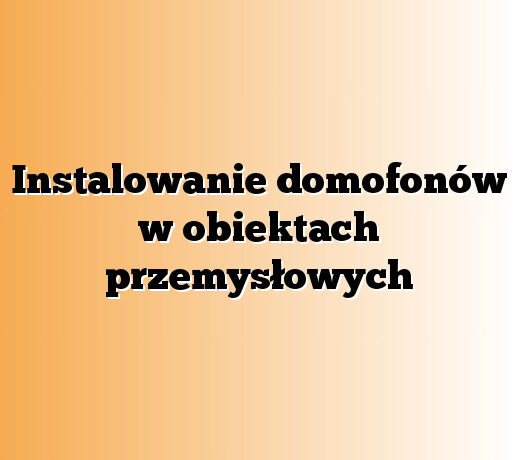 Instalowanie domofonów w obiektach przemysłowych