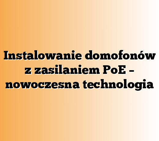 Instalowanie domofonów z zasilaniem PoE – nowoczesna technologia