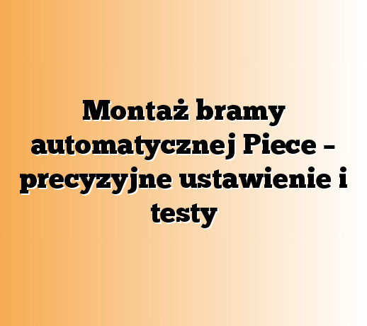 Montaż bramy automatycznej Piece – precyzyjne ustawienie i testy