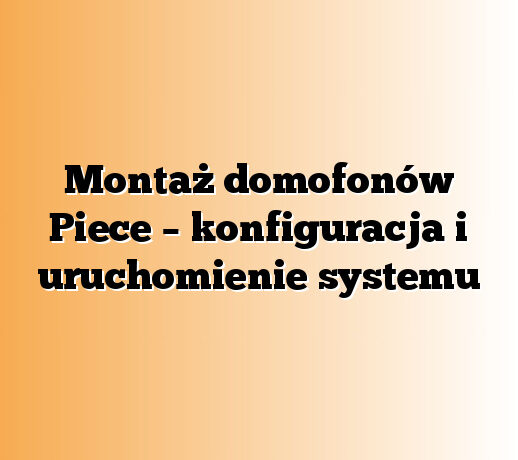 Montaż domofonów Piece – konfiguracja i uruchomienie systemu