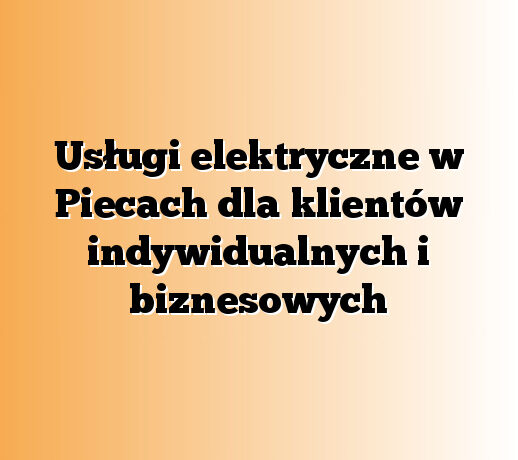 Usługi elektryczne w Piecach dla klientów indywidualnych i biznesowych